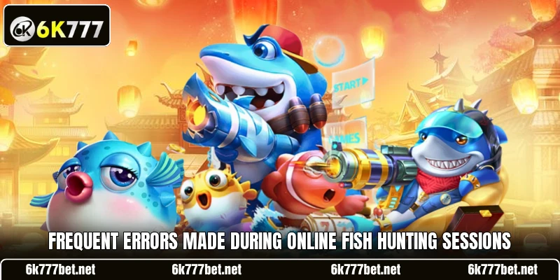 Frequent errors made during online fish hunting sessions Frequent errors made during online fish hunting sessions