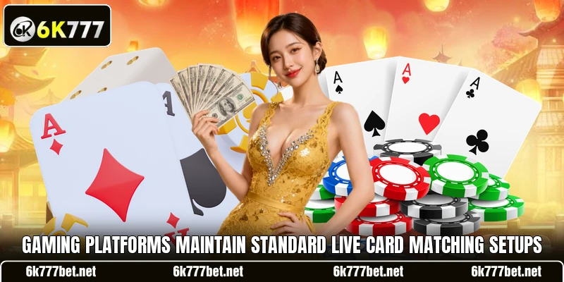 Gaming platforms maintain standard live card matching setups Gaming platforms maintain standard live card matching setups