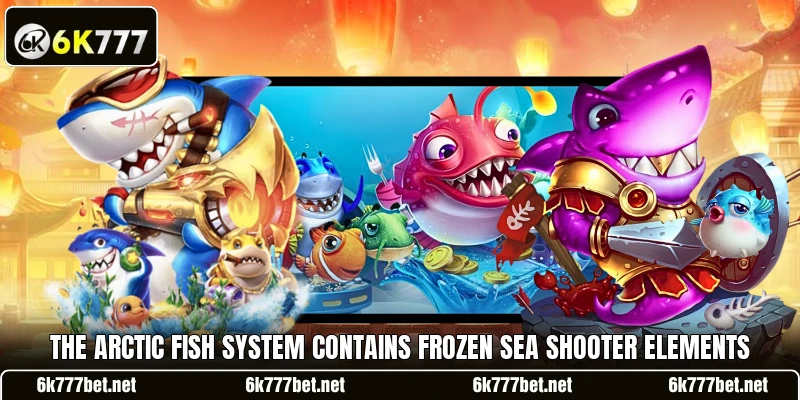 The arctic fish system contains Frozen Sea Shooter elements The arctic fish system contains Frozen Sea Shooter elements